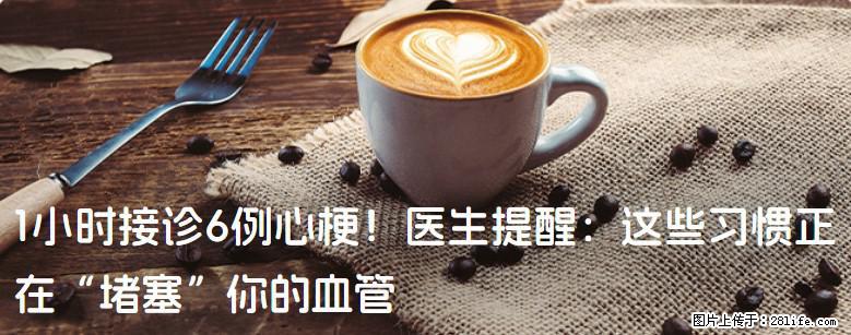 1小时接诊6例心梗！医生提醒：这些习惯正在“堵塞”你的血管 - 保山生活资讯 - 保山28生活网 bs.28life.net